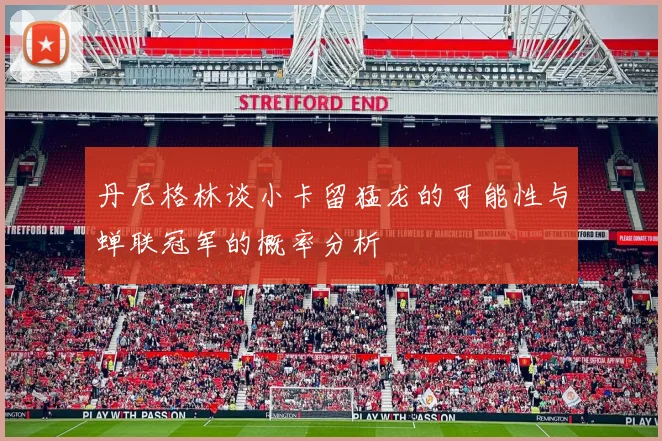 丹尼格林谈小卡留猛龙的可能性与蝉联冠军的概率分析