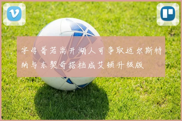 字母哥若离开湖人可争取迈尔斯特纳与东契奇搭档成艾顿升级版