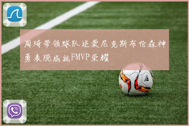 周琦带领球队逆袭尼克斯布伦森神勇表现成就FMVP荣耀