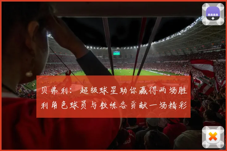 贝弗利：超级球星助你赢得两场胜利角色球员与教练各贡献一场精彩表现