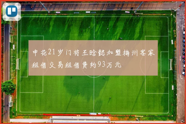 申花21岁门将王晗懿加盟梅州客家租借交易租借费约93万元