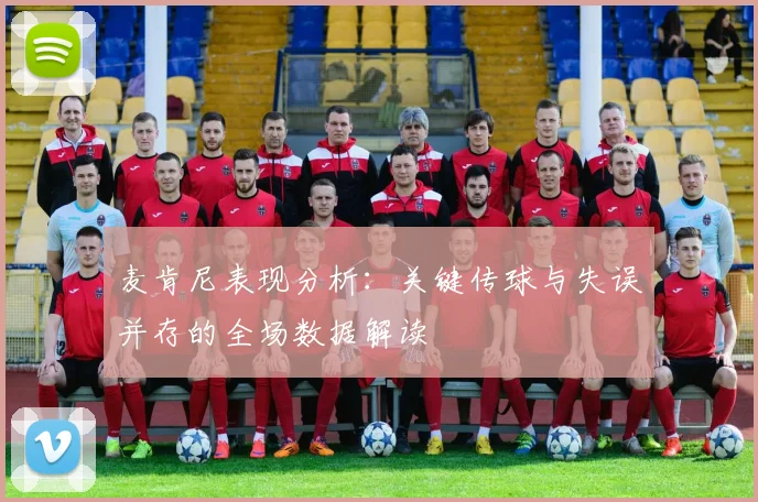 麦肯尼表现分析：关键传球与失误并存的全场数据解读